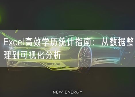 Excel高效学历统计指南:从数据整理到可视化分析 Excel高效学历统计指南:从数据整理到可视化分析