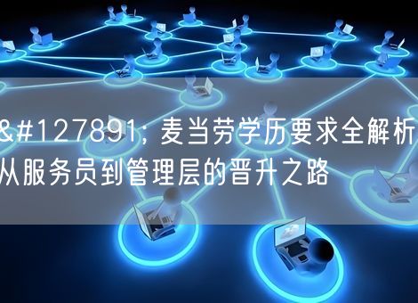 🎓 麦当劳学历要求全解析:从服务员到管理层的晋升之路 🎓 麦当劳学历要求全解析:从服务员到管理层的晋升之路