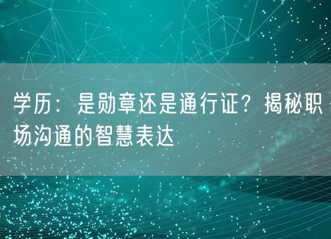 学历：是勋章还是通行证？揭秘职场沟通的智慧表达