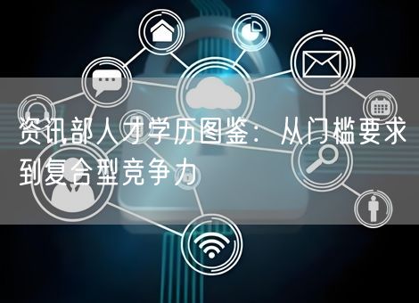 资讯部人才学历图鉴：从门槛要求到复合型竞争力