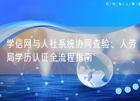 学信网与人社系统协同查验：人劳局学历认证全流程指南