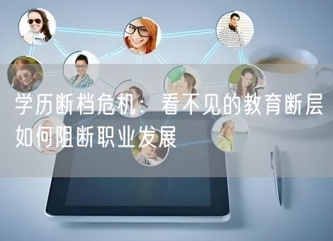 学历断档危机：看不见的教育断层如何阻断职业发展