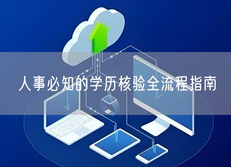 人事必知的学历核验全流程指南 人事必知的学历核验全流程指南