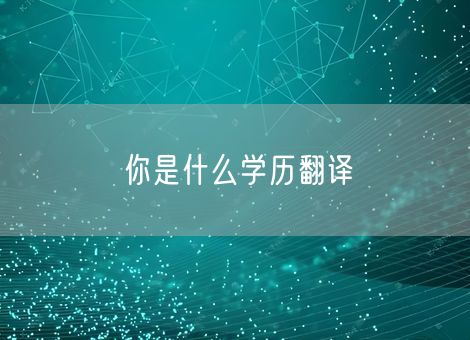 你是什么学历翻译 你是什么学历翻译