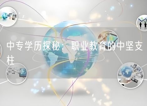 中专学历探秘:职业教育的中坚支柱 中专学历探秘:职业教育的中坚支柱