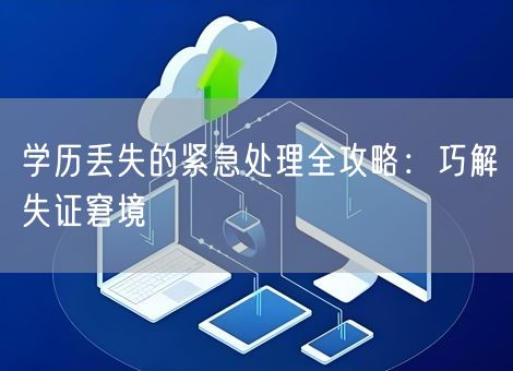 学历丢失的紧急处理全攻略：巧解失证窘境