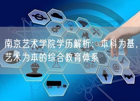 南京艺术学院学历解析:本科为基,艺术为本的综合教育体系 南京艺术学院学历解析:本科为基,艺术为本的综合教育体系