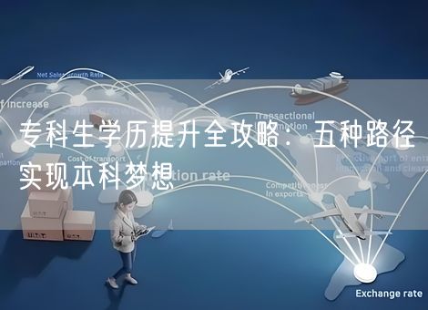 专科生学历提升全攻略:五种路径实现本科梦想 专科生学历提升全攻略:五种路径实现本科梦想