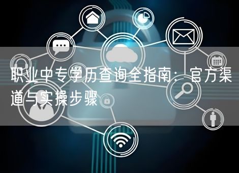 职业中专学历查询全指南：官方渠道与实操步骤