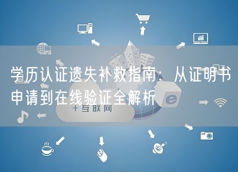 学历认证遗失补救指南:从证明书申请到在线验证全解析 学历认证遗失补救指南:从证明书申请到在线验证全解析
