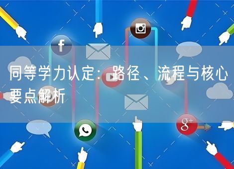 同等学力认定:路径、流程与核心要点解析 同等学力认定:路径、流程与核心要点解析