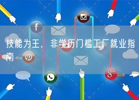 技能为王，非学历门槛工厂就业指南