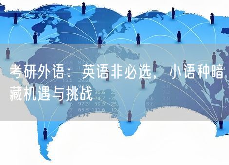 考研外语:英语非必选,小语种暗藏机遇与挑战 考研外语:英语非必选,小语种暗藏机遇与挑战