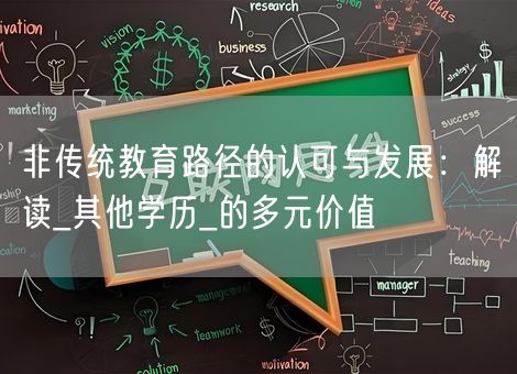 非传统教育路径的认可与发展:解读_其他学历_的多元价值 非传统教育路径的认可与发展:解读_其他学历_的多元价值