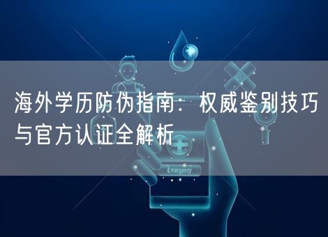 海外学历防伪指南:权威鉴别技巧与官方认证全解析 海外学历防伪指南:权威鉴别技巧与官方认证全解析