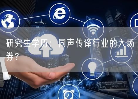 研究生学历:同声传译行业的入场券? 研究生学历:同声传译行业的入场券?