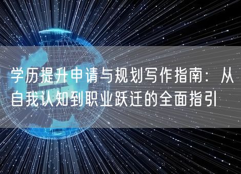 学历提升申请与规划写作指南:从自我认知到职业跃迁的全面指引 学历提升申请与规划写作指南:从自我认知到职业跃迁的全面指引