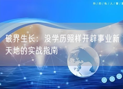 破界生长：没学历照样开辟事业新天地的实战指南