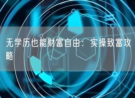 无学历也能财富自由：实操致富攻略