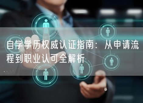 自学学历权威认证指南：从申请流程到职业认可全解析