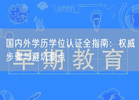 国内外学历学位认证全指南：权威步骤与避坑要点