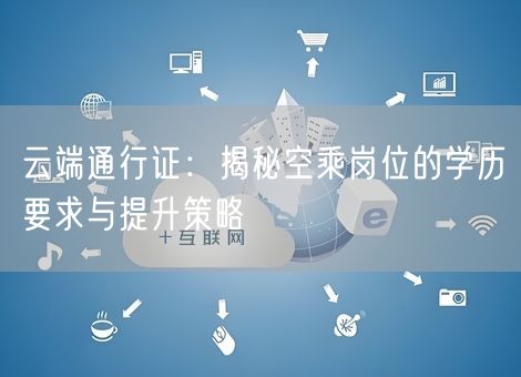 云端通行证：揭秘空乘岗位的学历要求与提升策略