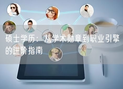 硕士学历:从学术勋章到职业引擎的进阶指南 硕士学历:从学术勋章到职业引擎的进阶指南