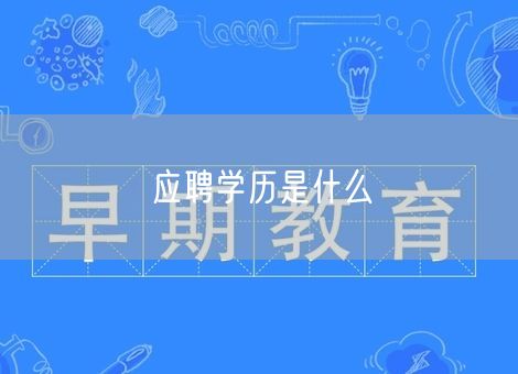 应聘学历是什么 应聘学历是什么