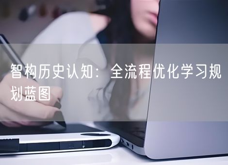 智构历史认知：全流程优化学习规划蓝图