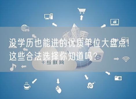 没学历也能进的优质单位大盘点！这些合法选择你知道吗？