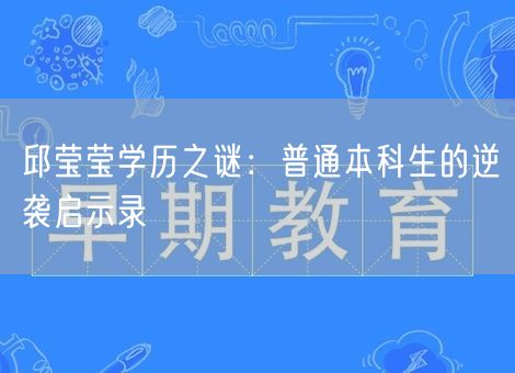 邱莹莹学历之谜:普通本科生的逆袭启示录 邱莹莹学历之谜:普通本科生的逆袭启示录