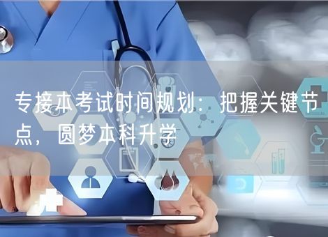 专接本考试时间规划:把握关键节点,圆梦本科升学 专接本考试时间规划:把握关键节点,圆梦本科升学