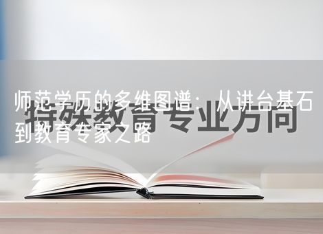 师范学历的多维图谱:从讲台基石到教育专家之路 师范学历的多维图谱:从讲台基石到教育专家之路