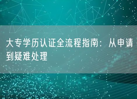 大专学历认证全流程指南：从申请到疑难处理