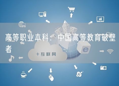 高等职业本科：中国高等教育破壁者