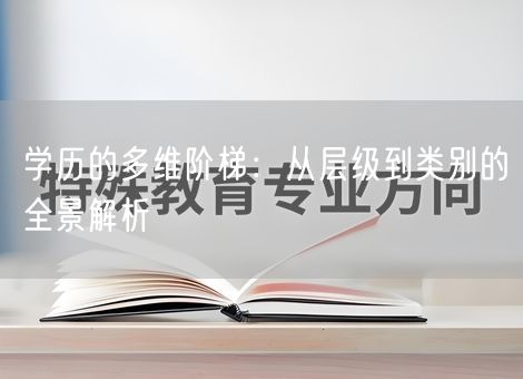 学历的多维阶梯：从层级到类别的全景解析