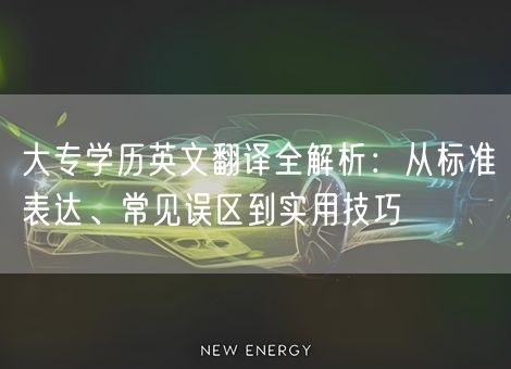 大专学历英文翻译全解析:从标准表达、常见误区到实用技巧 大专学历英文翻译全解析:从标准表达、常见误区到实用技巧