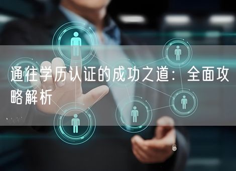 通往学历认证的成功之道:全面攻略解析 通往学历认证的成功之道:全面攻略解析