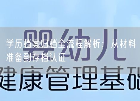 学历档案归档全流程解析:从材料准备到存档认证 学历档案归档全流程解析:从材料准备到存档认证