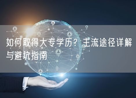如何取得大专学历？主流途径详解与避坑指南