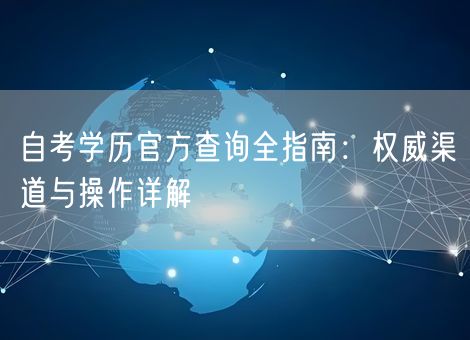 自考学历官方查询全指南：权威渠道与操作详解