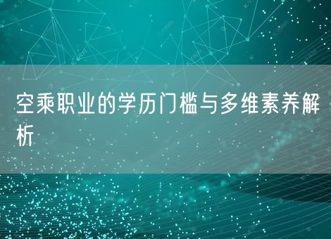 空乘职业的学历门槛与多维素养解析