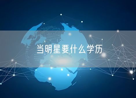 当明星要什么学历 当明星要什么学历