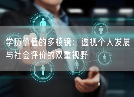 学历价值的多棱镜:透视个人发展与社会评价的双重视野 学历价值的多棱镜:透视个人发展与社会评价的双重视野
