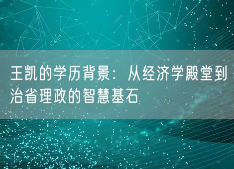 王凯的学历背景:从经济学殿堂到治省理政的智慧基石 王凯的学历背景:从经济学殿堂到治省理政的智慧基石