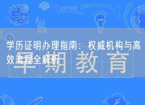 学历证明办理指南：权威机构与高效流程全解析