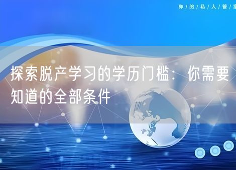 探索脱产学习的学历门槛：你需要知道的全部条件