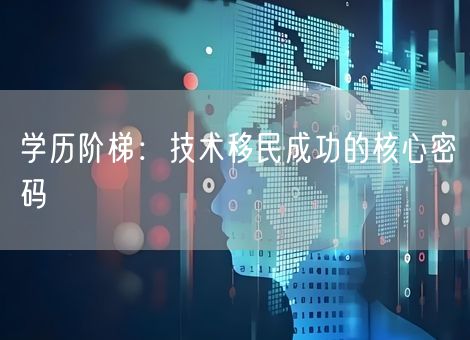 学历阶梯：技术移民成功的核心密码