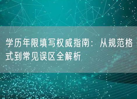 学历年限填写权威指南：从规范格式到常见误区全解析