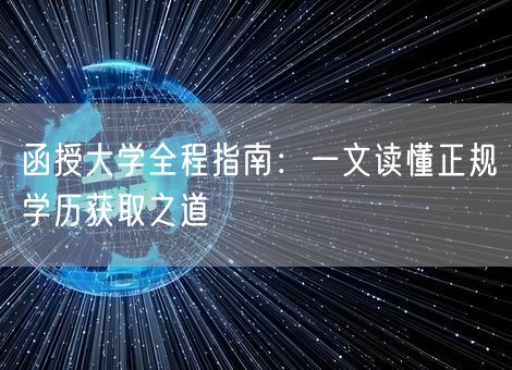 函授大学全程指南：一文读懂正规学历获取之道